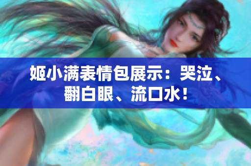 姬小满表情包展示：哭泣、翻白眼、流口水！