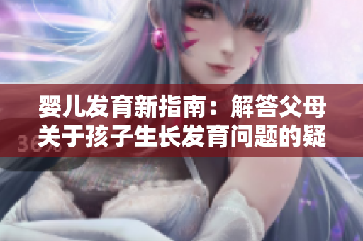 婴儿发育新指南：解答父母关于孩子生长发育问题的疑虑