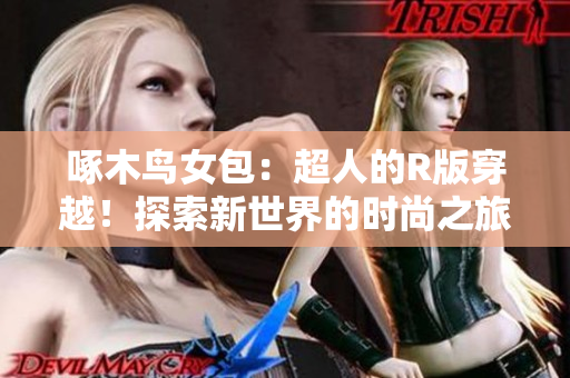 啄木鸟女包：超人的R版穿越！探索新世界的时尚之旅