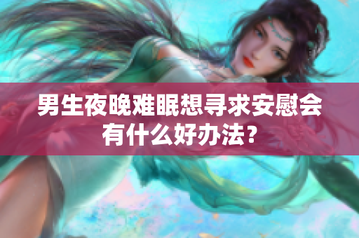 男生夜晚难眠想寻求安慰会有什么好办法？