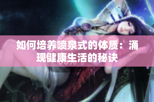 如何培养喷泉式的体质：涌现健康生活的秘诀