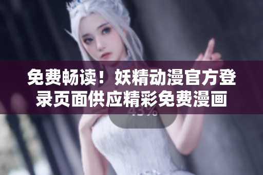免费畅读！妖精动漫官方登录页面供应精彩免费漫画