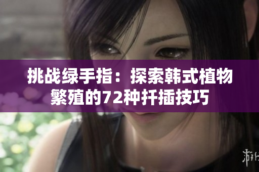 挑战绿手指：探索韩式植物繁殖的72种扦插技巧
