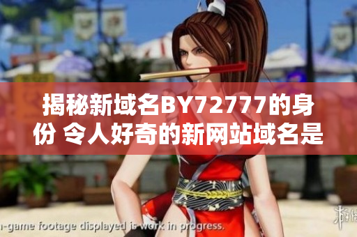 揭秘新域名BY72777的身份 令人好奇的新网站域名是什么？