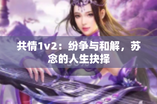 共情1v2：纷争与和解，苏念的人生抉择