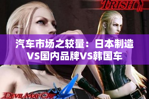 汽车市场之较量：日本制造VS国内品牌VS韩国车