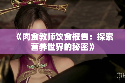 《肉食教师饮食报告：探索营养世界的秘密》