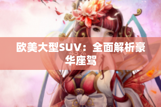 欧美大型SUV：全面解析豪华座驾