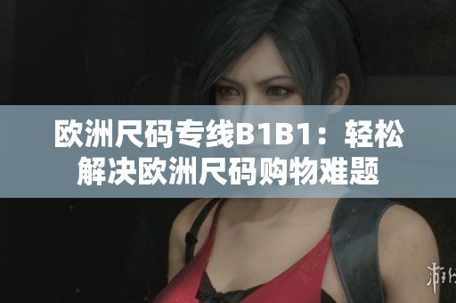 欧洲尺码专线B1B1：轻松解决欧洲尺码购物难题