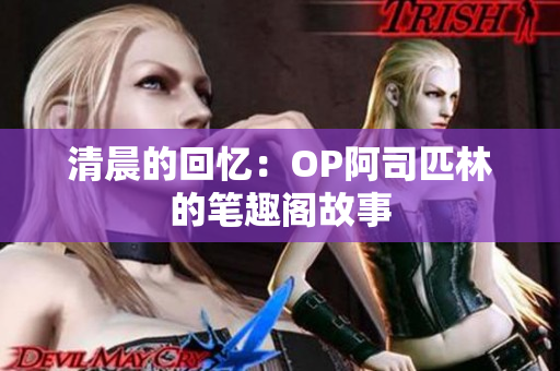 清晨的回忆：OP阿司匹林的笔趣阁故事