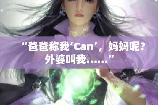 “爸爸称我‘Can’，妈妈呢？外婆叫我……”