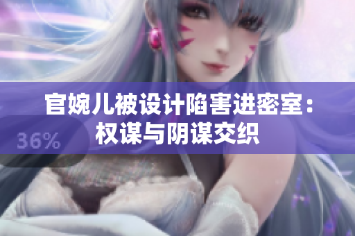 官婉儿被设计陷害进密室：权谋与阴谋交织