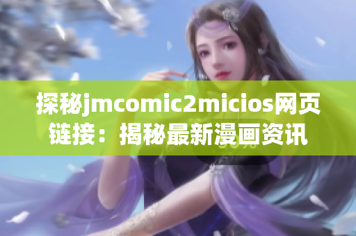 探秘jmcomic2micios网页链接：揭秘最新漫画资讯