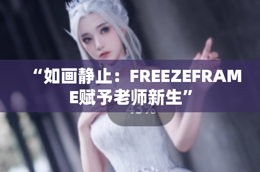 “如画静止：FREEZEFRAME赋予老师新生”