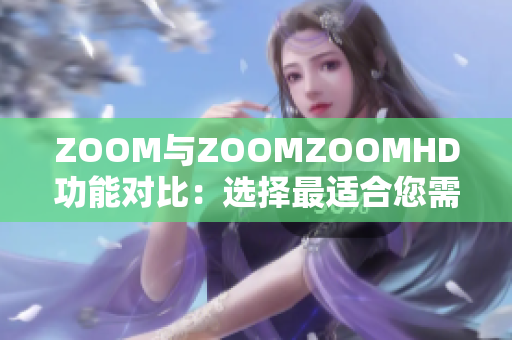 ZOOM与ZOOMZOOMHD功能对比：选择最适合您需求的视频会议平台