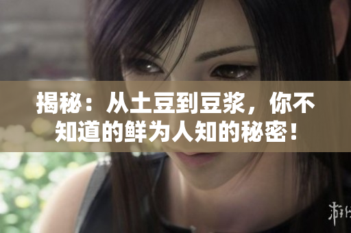 揭秘：从土豆到豆浆，你不知道的鲜为人知的秘密！