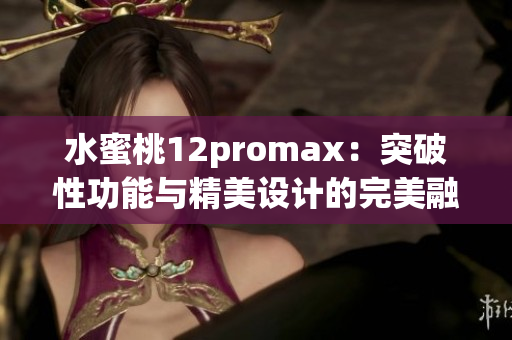 水蜜桃12promax：突破性功能与精美设计的完美融合