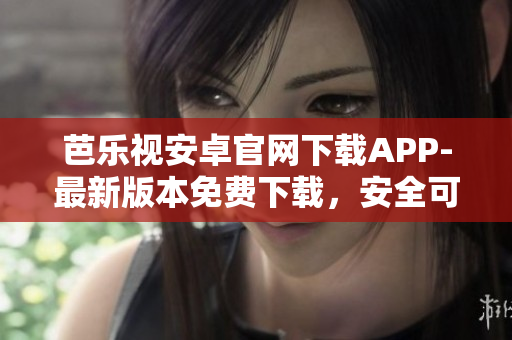 芭乐视安卓官网下载APP-最新版本免费下载，安全可靠