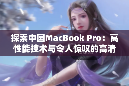 探索中国MacBook Pro：高性能技术与令人惊叹的高清体验