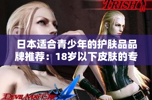 日本适合青少年的护肤品品牌推荐：18岁以下皮肤的专属呵护