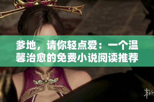 爹地，请你轻点爱：一个温馨治愈的免费小说阅读推荐