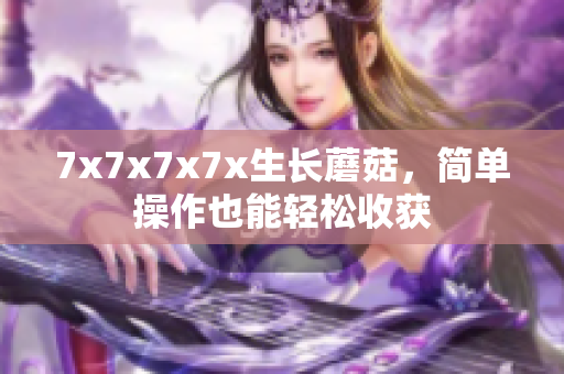 7x7x7x7x生长蘑菇，简单操作也能轻松收获