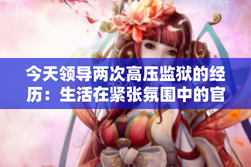 今天领导两次高压监狱的经历：生活在紧张氛围中的官方一天