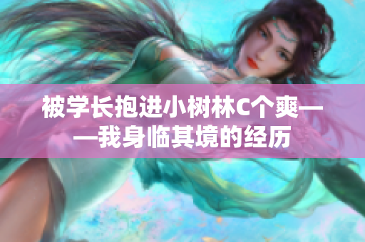 被学长抱进小树林C个爽——我身临其境的经历