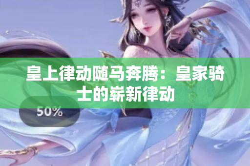 皇上律动随马奔腾：皇家骑士的崭新律动