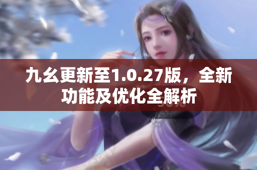 九幺更新至1.0.27版，全新功能及优化全解析