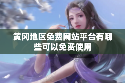 黄冈地区免费网站平台有哪些可以免费使用