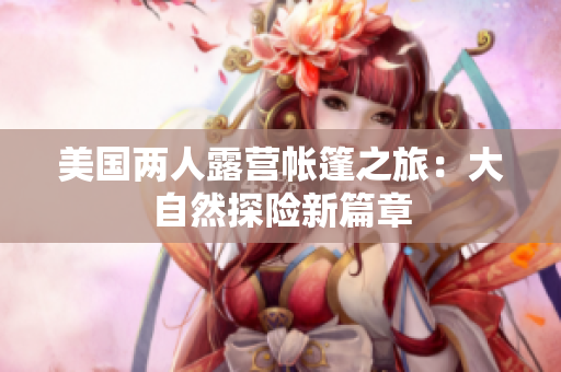 美国两人露营帐篷之旅：大自然探险新篇章