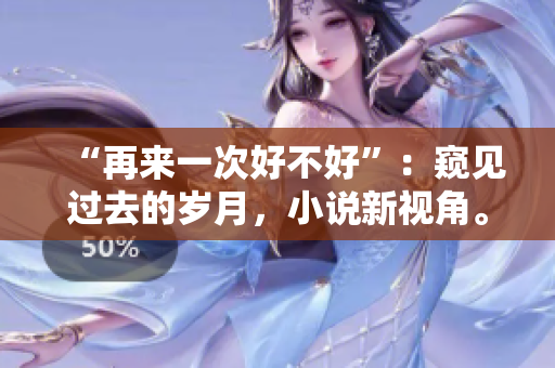 “再来一次好不好”：窥见过去的岁月，小说新视角。