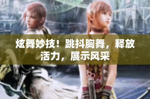 炫舞妙技！跳抖胸舞，释放活力，展示风采