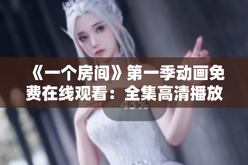 《一个房间》第一季动画免费在线观看：全集高清播放！