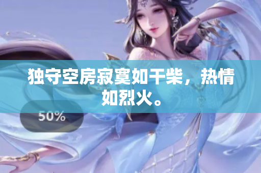 独守空房寂寞如干柴，热情如烈火。