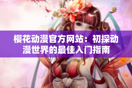 樱花动漫官方网站：初探动漫世界的最佳入门指南