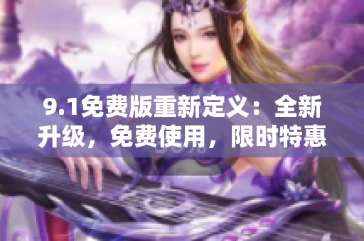 9.1免费版重新定义：全新升级，免费使用，限时特惠