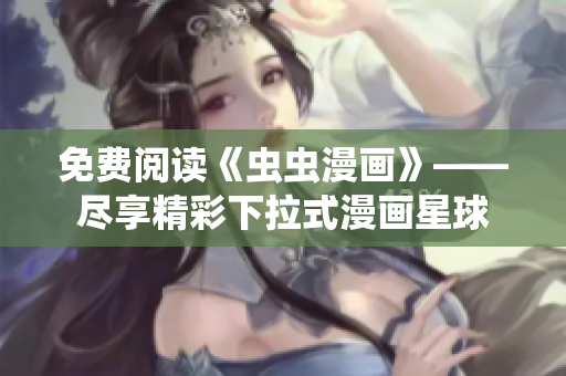 免费阅读《虫虫漫画》——尽享精彩下拉式漫画星球