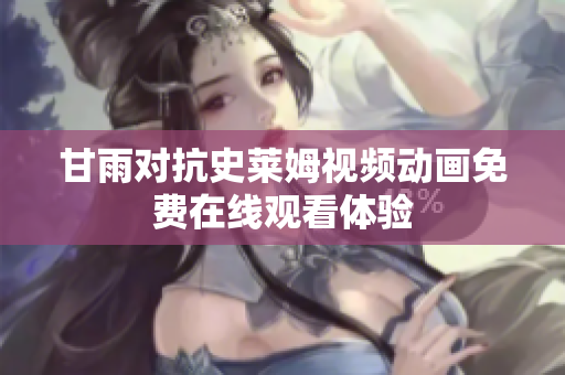 甘雨对抗史莱姆视频动画免费在线观看体验