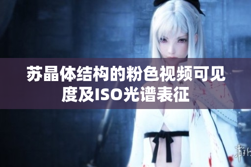 苏晶体结构的粉色视频可见度及ISO光谱表征