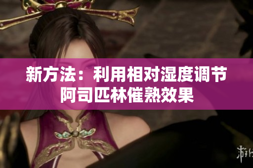 新方法：利用相对湿度调节阿司匹林催熟效果