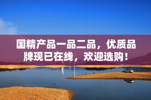 国精产品一品二品，优质品牌现已在线，欢迎选购！