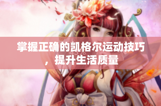 掌握正确的凯格尔运动技巧，提升生活质量
