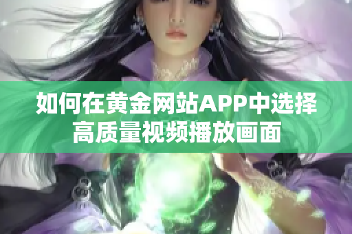 如何在黄金网站APP中选择高质量视频播放画面