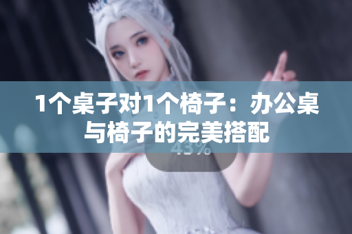 1个桌子对1个椅子：办公桌与椅子的完美搭配