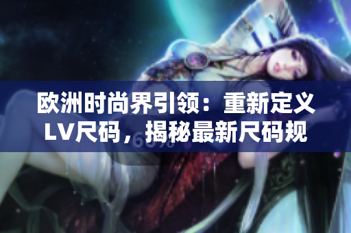 欧洲时尚界引领：重新定义LV尺码，揭秘最新尺码规范