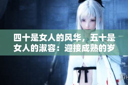 四十是女人的风华，五十是女人的淑容：迎接成熟的岁月