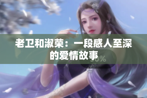 老卫和淑荣：一段感人至深的爱情故事