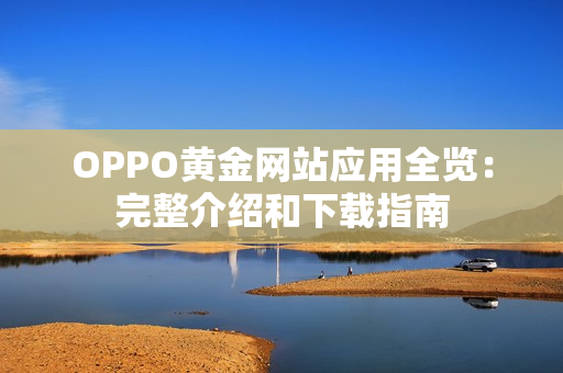OPPO黄金网站应用全览：完整介绍和下载指南
